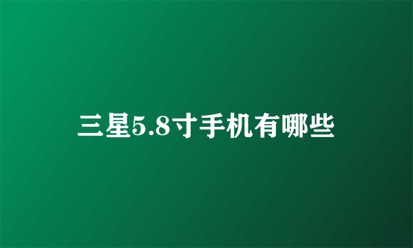 三星5.8寸手机有哪些