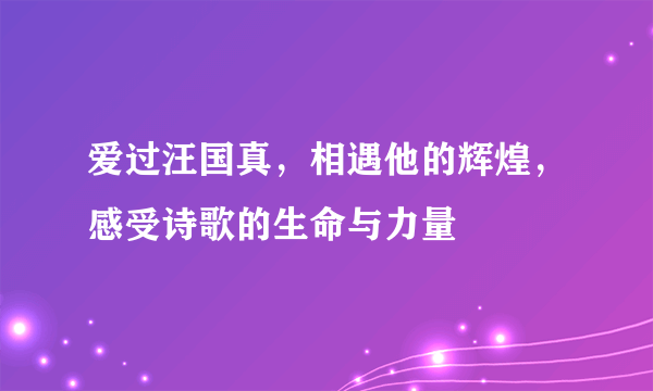 爱过汪国真，相遇他的辉煌，感受诗歌的生命与力量