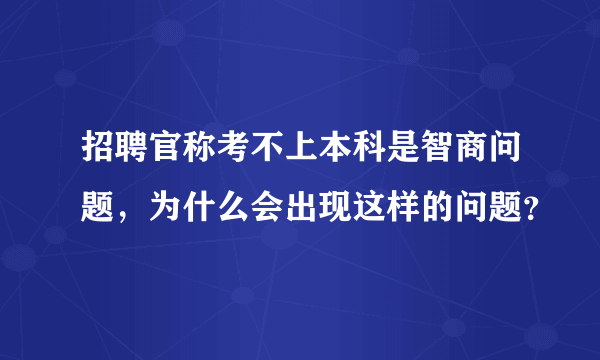 招聘官称考不上本科是智商问题，为什么会出现这样的问题？