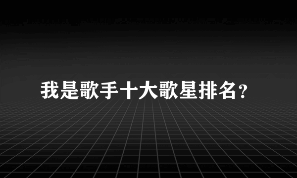 我是歌手十大歌星排名？