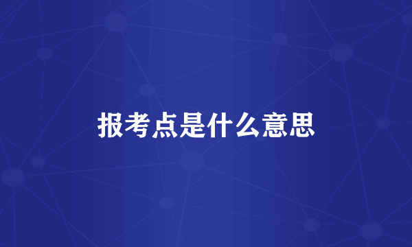 报考点是什么意思