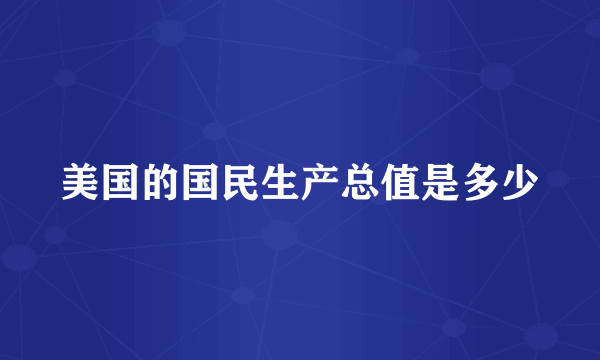 美国的国民生产总值是多少