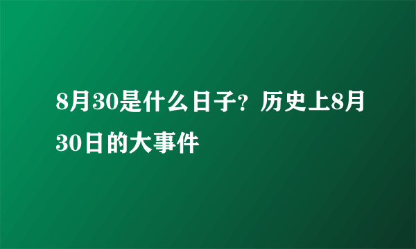 8月30是什么日子？历史上8月30日的大事件