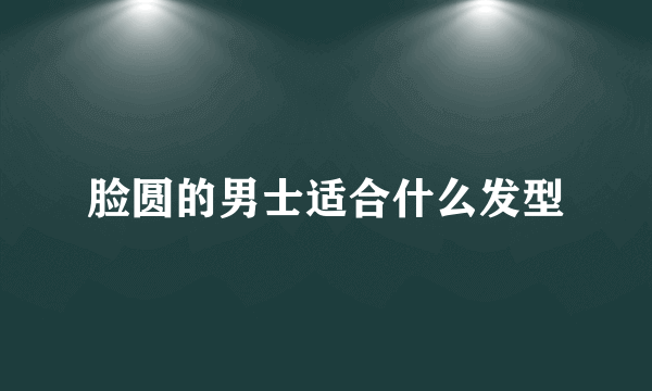 脸圆的男士适合什么发型
