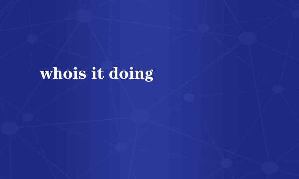 whois it doing