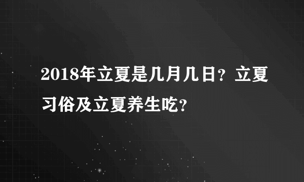2018年立夏是几月几日？立夏习俗及立夏养生吃？