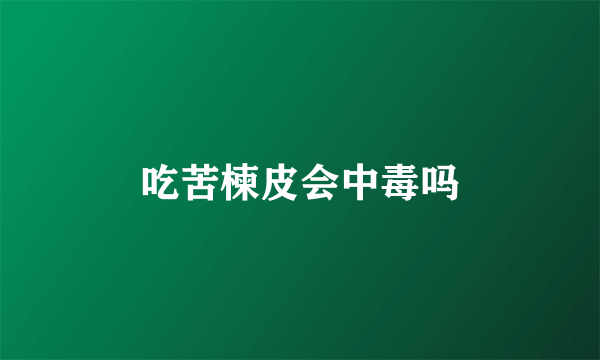 吃苦楝皮会中毒吗