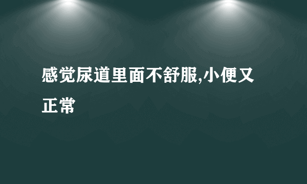 感觉尿道里面不舒服,小便又正常