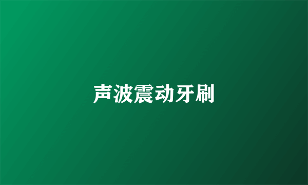 声波震动牙刷