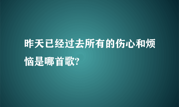 昨天已经过去所有的伤心和烦恼是哪首歌?
