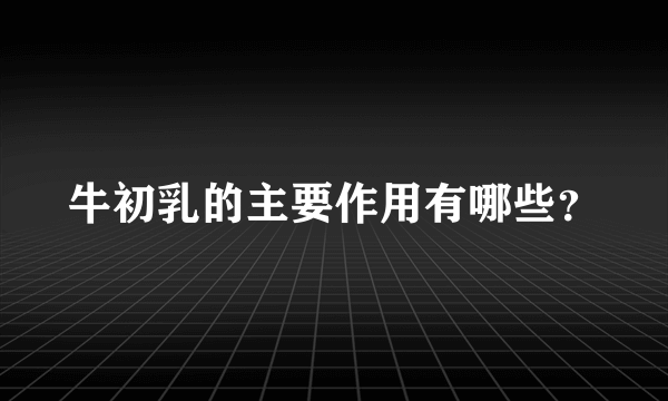 牛初乳的主要作用有哪些？