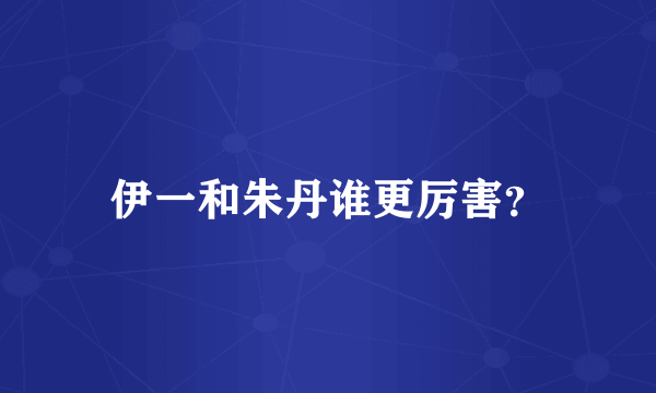 伊一和朱丹谁更厉害？