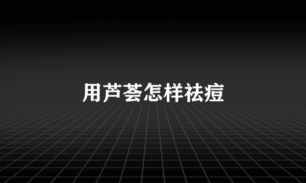 用芦荟怎样祛痘