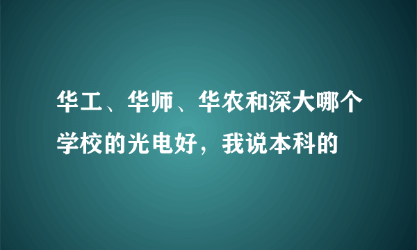 华工、华师、华农和深大哪个学校的光电好，我说本科的