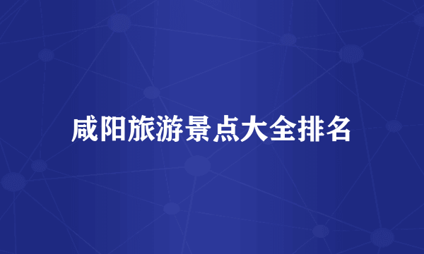 咸阳旅游景点大全排名