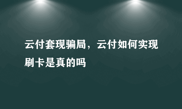 云付套现骗局，云付如何实现刷卡是真的吗