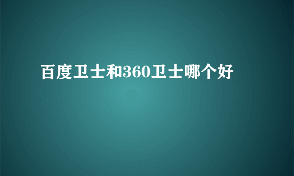 百度卫士和360卫士哪个好