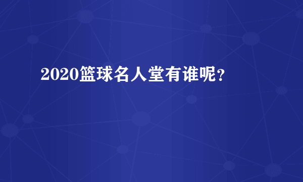 2020篮球名人堂有谁呢？