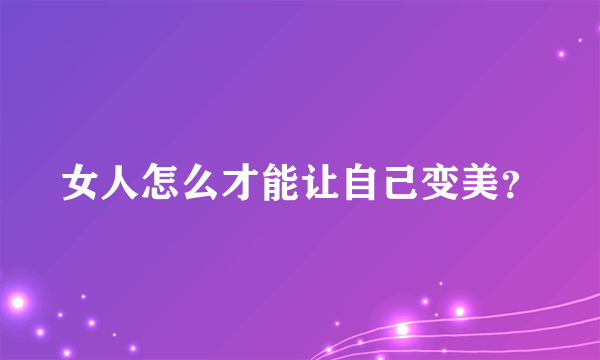 女人怎么才能让自己变美？