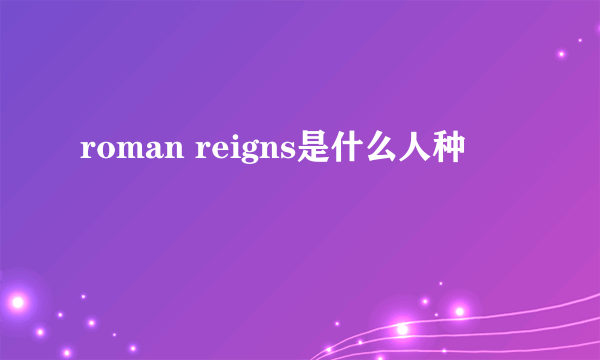 roman reigns是什么人种