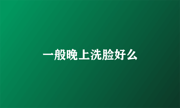 一般晚上洗脸好么