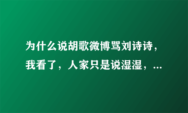 为什么说胡歌微博骂刘诗诗，我看了，人家只是说湿湿，开个玩笑而已，朋友之间，怎么老有人黑我胡？