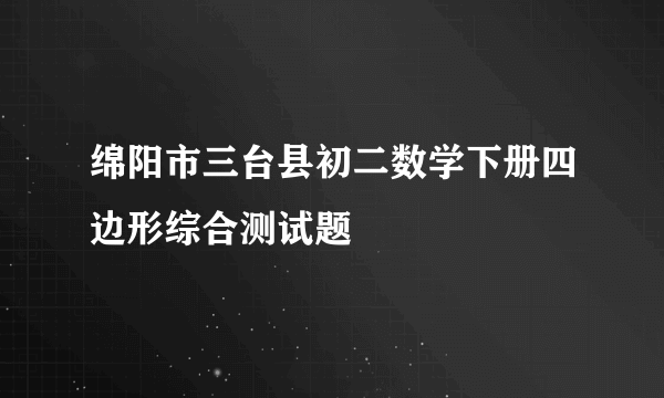 绵阳市三台县初二数学下册四边形综合测试题
