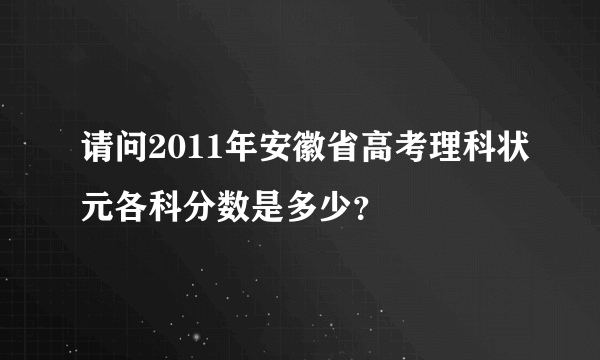 请问2011年安徽省高考理科状元各科分数是多少？