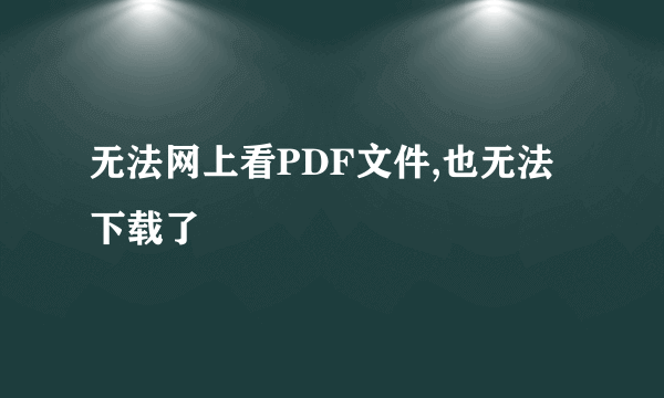 无法网上看PDF文件,也无法下载了