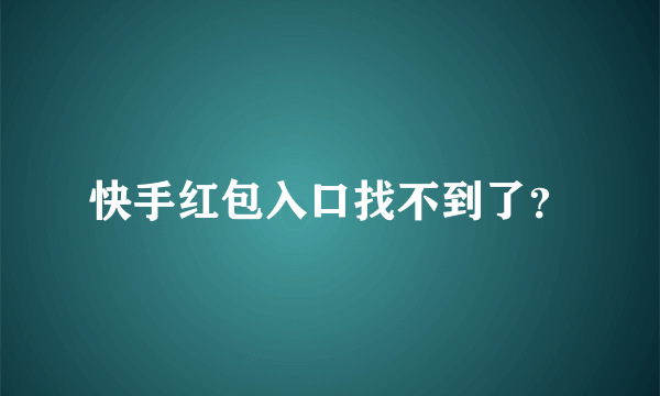 快手红包入口找不到了？