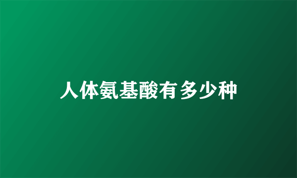 人体氨基酸有多少种