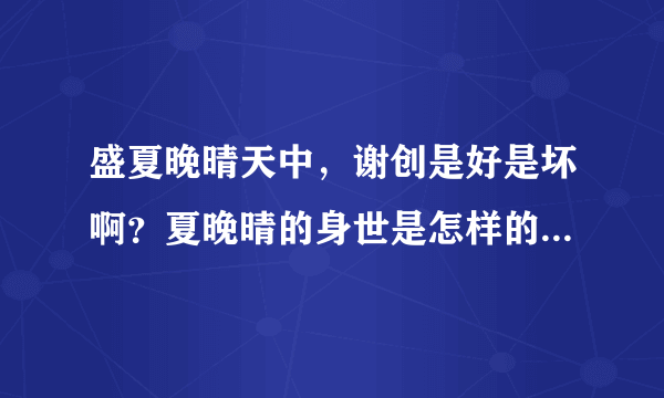 盛夏晚晴天中，谢创是好是坏啊？夏晚晴的身世是怎样的啊？谢谢
