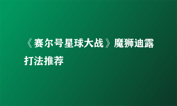 《赛尔号星球大战》魔狮迪露打法推荐
