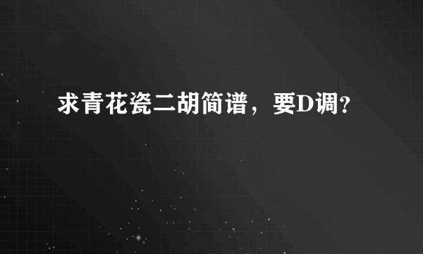 求青花瓷二胡简谱，要D调？