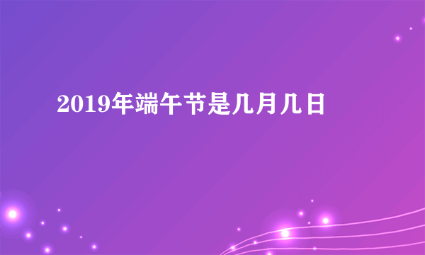 2019年端午节是几月几日