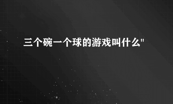 三个碗一个球的游戏叫什么