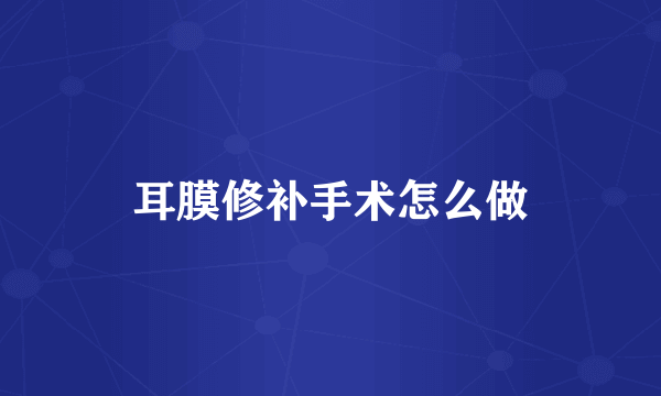耳膜修补手术怎么做