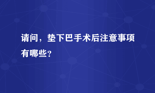 请问，垫下巴手术后注意事项有哪些？