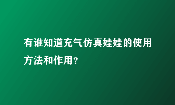 有谁知道充气仿真娃娃的使用方法和作用？