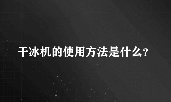 干冰机的使用方法是什么？