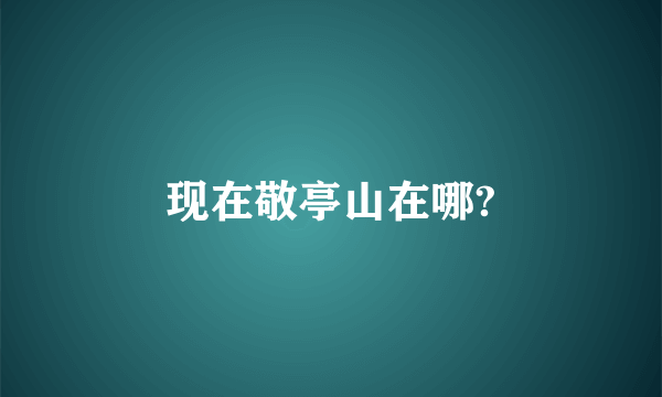 现在敬亭山在哪?