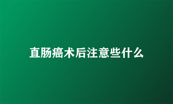 直肠癌术后注意些什么