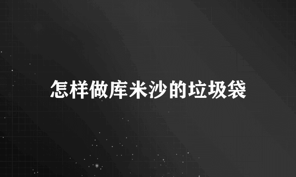 怎样做库米沙的垃圾袋