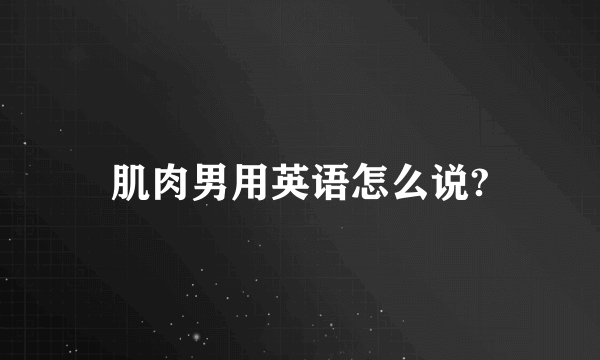 肌肉男用英语怎么说?