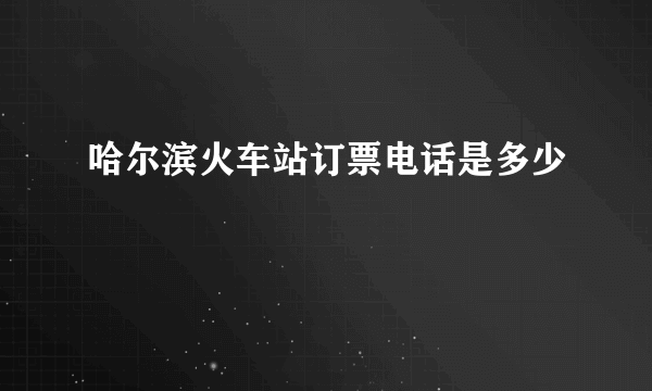 哈尔滨火车站订票电话是多少