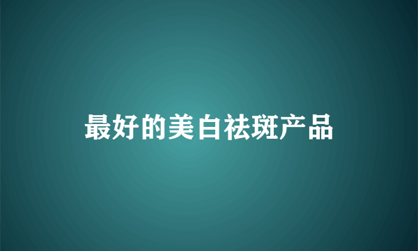 最好的美白祛斑产品