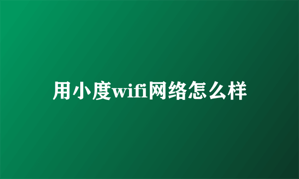用小度wifi网络怎么样