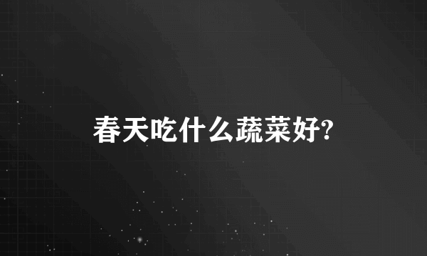 春天吃什么蔬菜好?