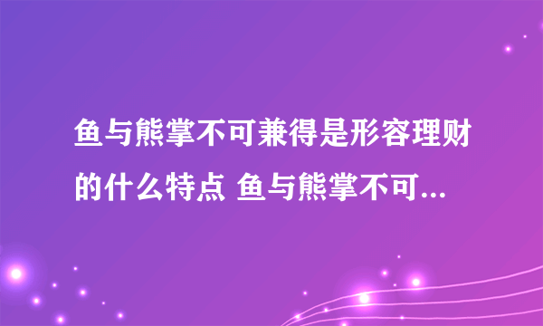 鱼与熊掌不可兼得是形容理财的什么特点 鱼与熊掌不可兼得形容理财收益和风险正相关