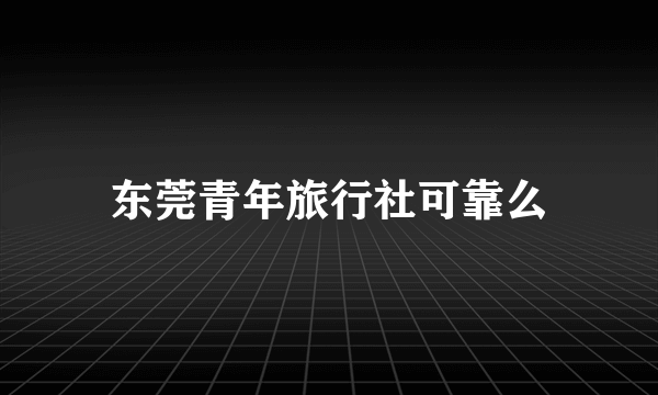 东莞青年旅行社可靠么